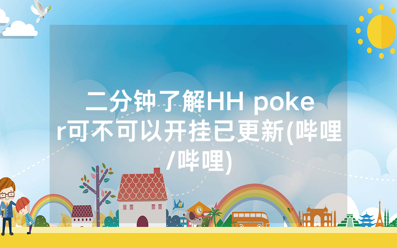 二分钟了解HH poker可不可以开挂已更新(哔哩/哔哩)