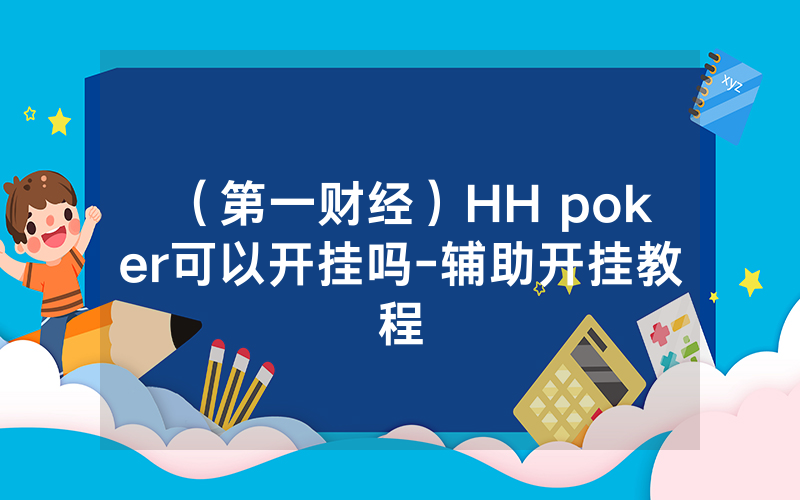 （第一财经）HH poker可以开挂吗-辅助开挂教程