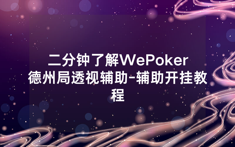 二分钟了解WePoker德州局透视辅助-辅助开挂教程