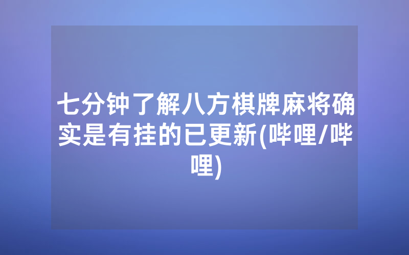 七分钟了解八方棋牌麻将确实是有挂的已更新(哔哩/哔哩)