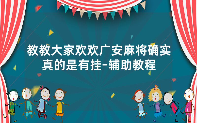 教教大家欢欢广安麻将确实真的是有挂-辅助教程