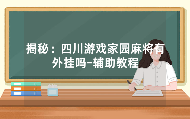 揭秘：四川游戏家园麻将有外挂吗-辅助教程