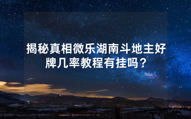 揭秘真相微乐湖南斗地主好牌几率教程有挂吗？