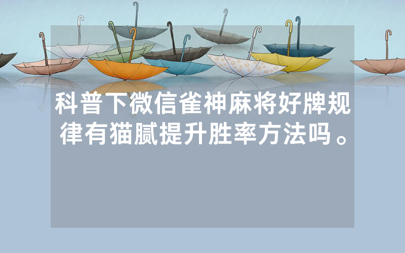 科普下微信雀神麻将好牌规律有猫腻提升胜率方法吗。