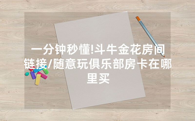一分钟秒懂!斗牛金花房间链接/随意玩俱乐部房卡在哪里买