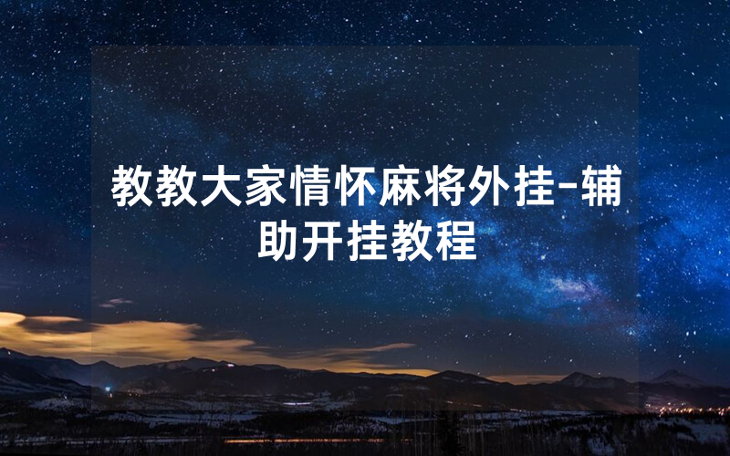 教教大家情怀麻将外挂-辅助开挂教程