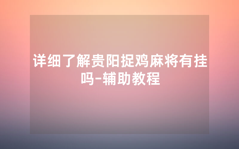 详细了解贵阳捉鸡麻将有挂吗-辅助教程