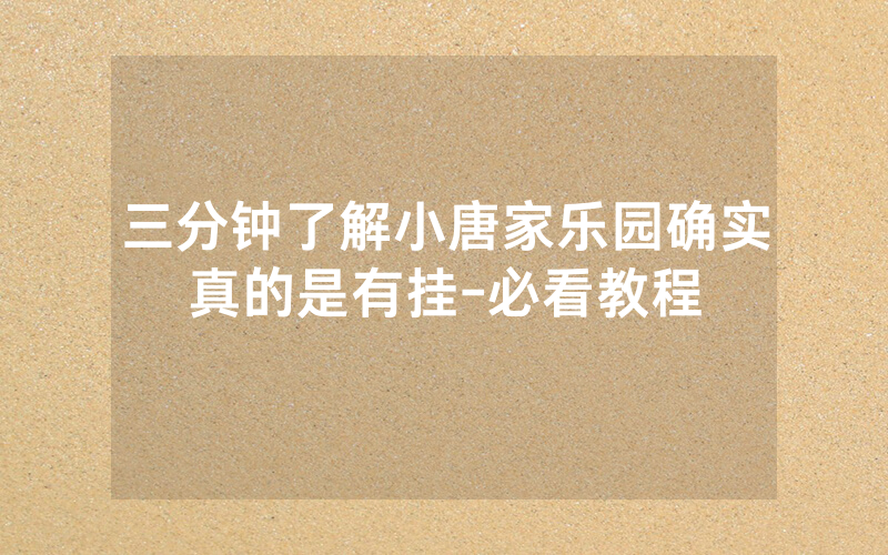 三分钟了解小唐家乐园确实真的是有挂-必看教程
