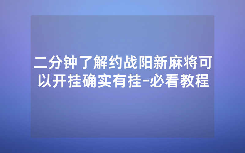 二分钟了解约战阳新麻将可以开挂确实有挂-必看教程