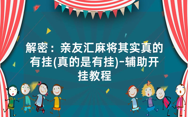 解密：亲友汇麻将其实真的有挂(真的是有挂)-辅助开挂教程