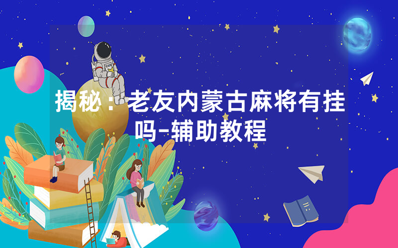揭秘：老友内蒙古麻将有挂吗-辅助教程