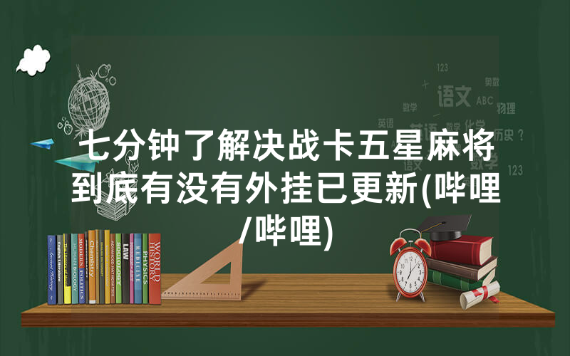 七分钟了解决战卡五星麻将到底有没有外挂已更新(哔哩/哔哩)