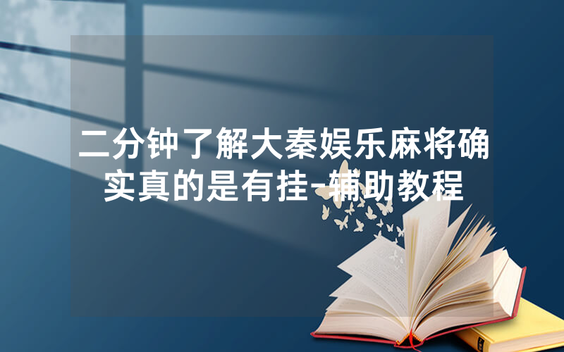 二分钟了解大秦娱乐麻将确实真的是有挂-辅助教程