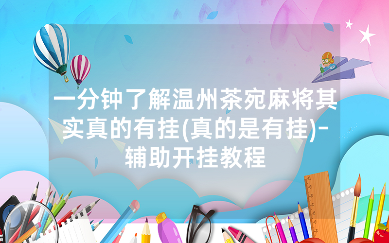 一分钟了解温州茶宛麻将其实真的有挂(真的是有挂)-辅助开挂教程