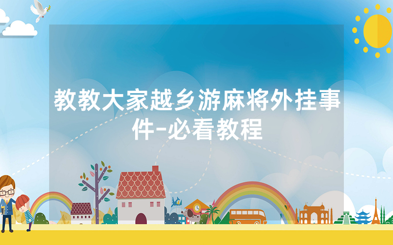 教教大家越乡游麻将外挂事件-必看教程