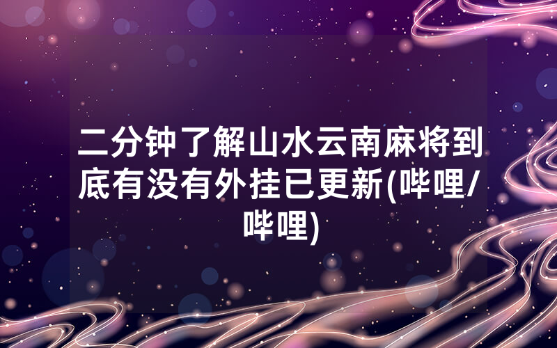 二分钟了解山水云南麻将到底有没有外挂已更新(哔哩/哔哩)