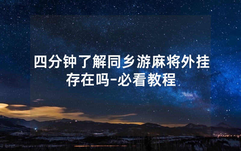 四分钟了解同乡游麻将外挂存在吗-必看教程
