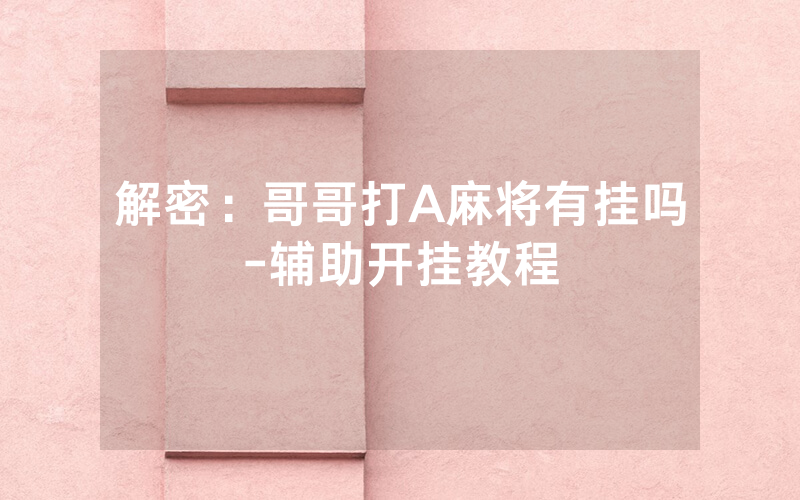 解密：哥哥打A麻将有挂吗-辅助开挂教程