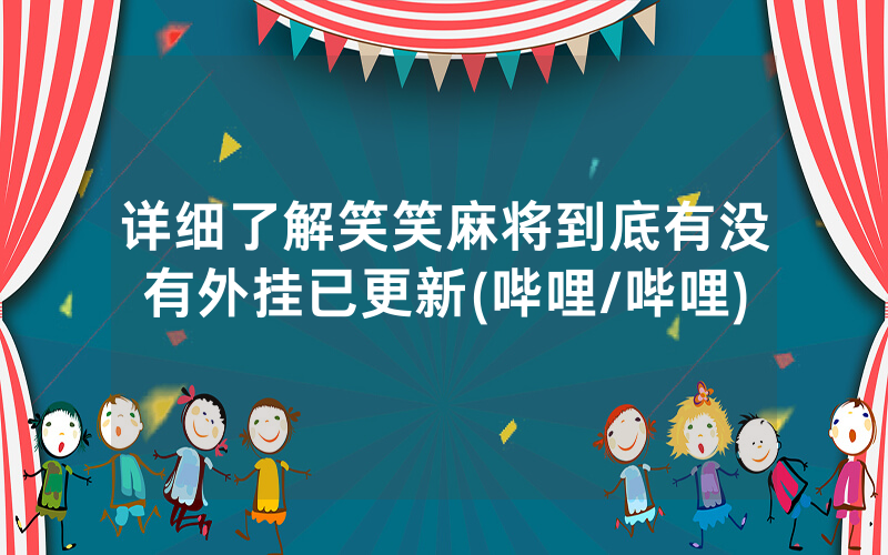 详细了解笑笑麻将到底有没有外挂已更新(哔哩/哔哩)