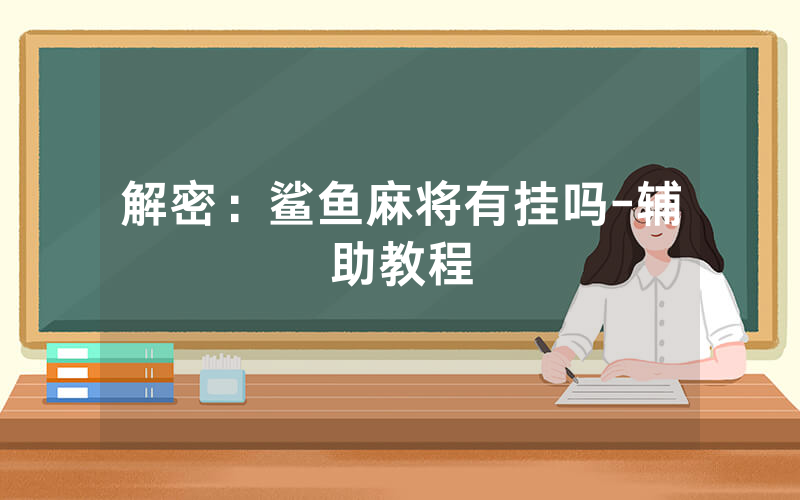 解密：鲨鱼麻将有挂吗-辅助教程