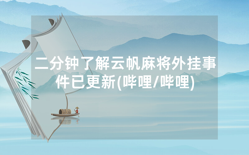 二分钟了解云帆麻将外挂事件已更新(哔哩/哔哩)