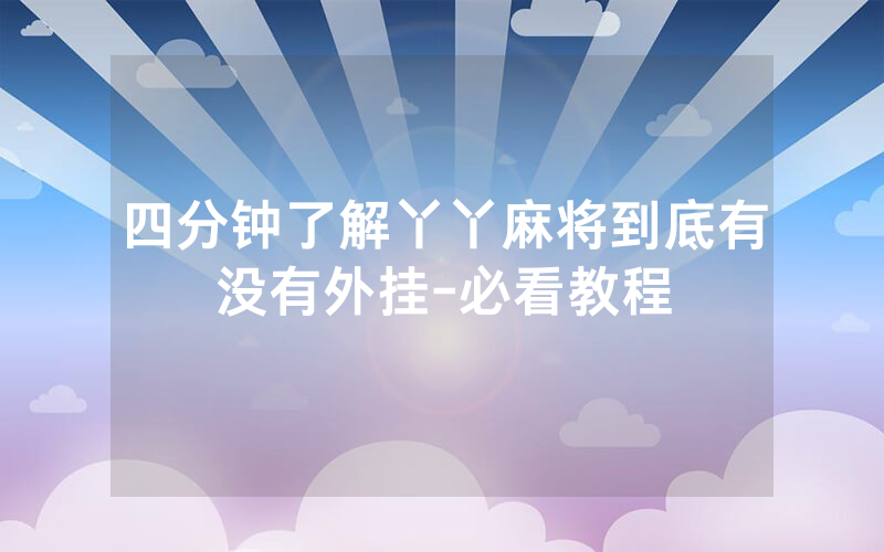 四分钟了解丫丫麻将到底有没有外挂-必看教程