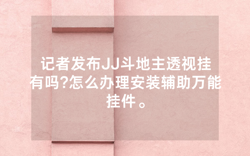 记者发布JJ斗地主透视挂有吗?怎么办理安装辅助万能挂件。