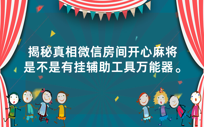 揭秘真相微信房间开心麻将是不是有挂辅助工具万能器。