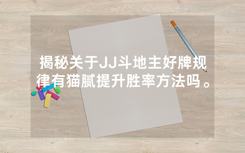 揭秘关于JJ斗地主好牌规律有猫腻提升胜率方法吗。