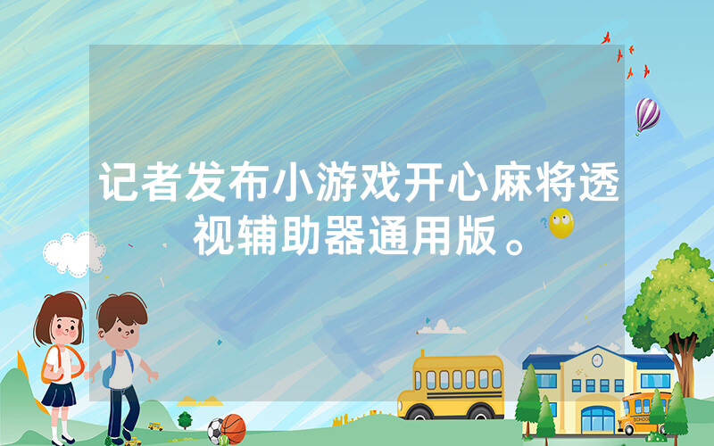 记者发布小游戏开心麻将透视辅助器通用版。