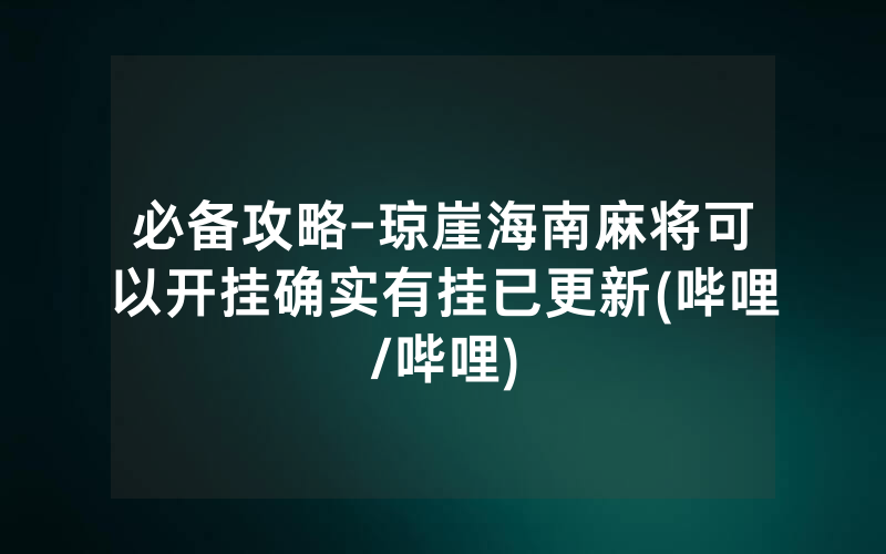必备攻略-琼崖海南麻将可以开挂确实有挂已更新(哔哩/哔哩)