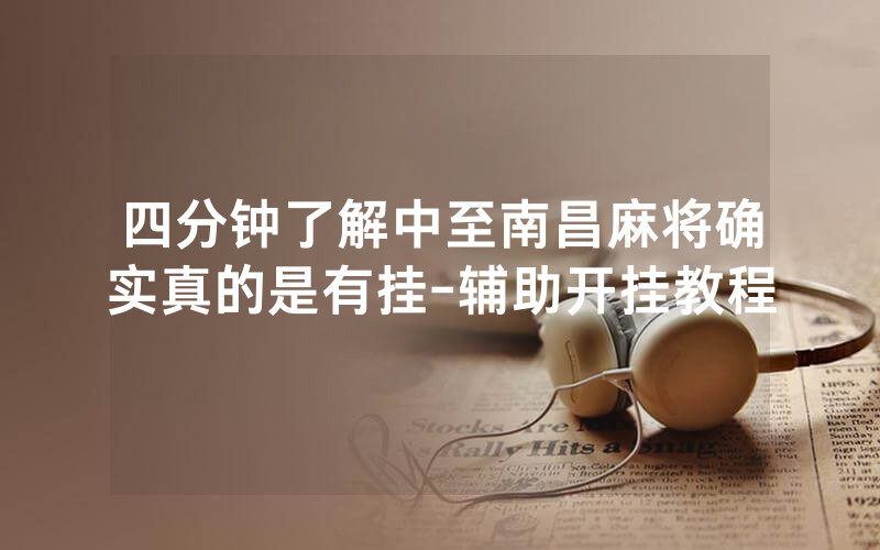 四分钟了解中至南昌麻将确实真的是有挂-辅助开挂教程