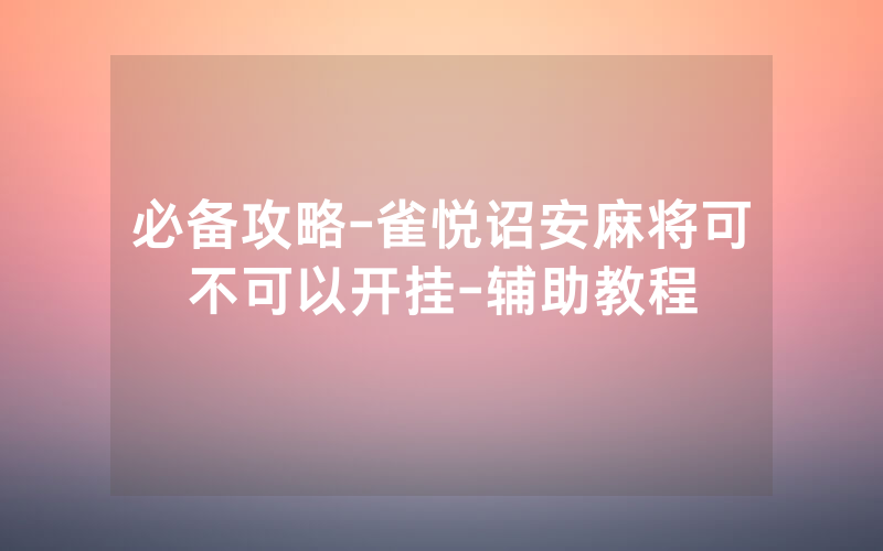 必备攻略-雀悦诏安麻将可不可以开挂-辅助教程