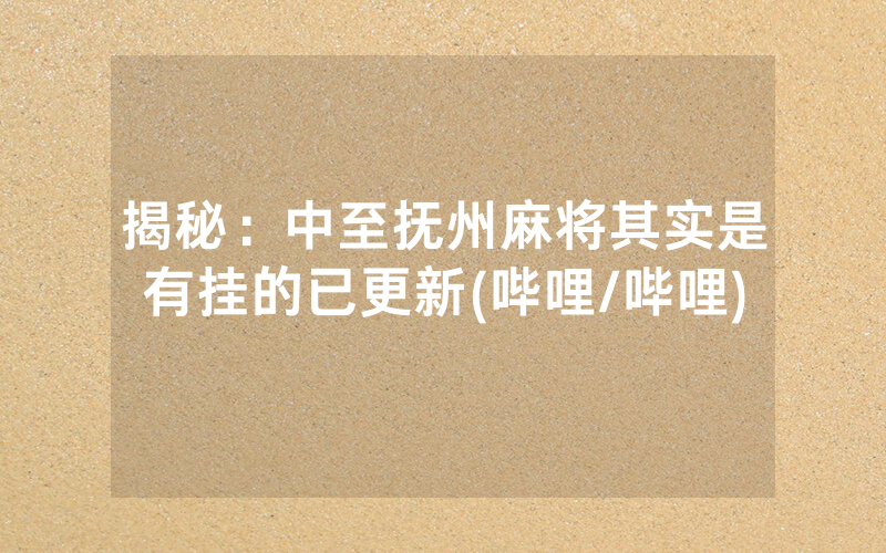 揭秘:中至抚州麻将其实是有挂的已更新(哔哩/哔哩)