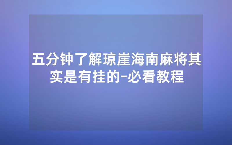 五分钟了解琼崖海南麻将其实是有挂的-必看教程