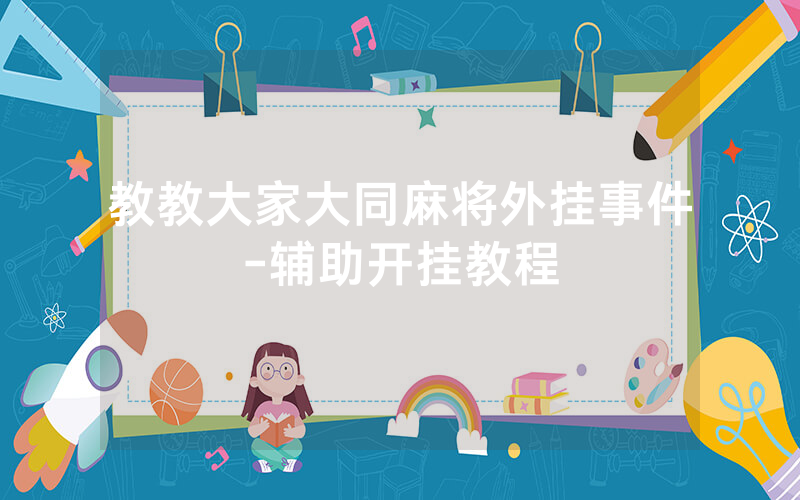 教教大家大同麻将外挂事件-辅助开挂教程