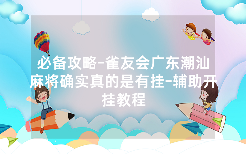 必备攻略-雀友会广东潮汕麻将确实真的是有挂-辅助开挂教程