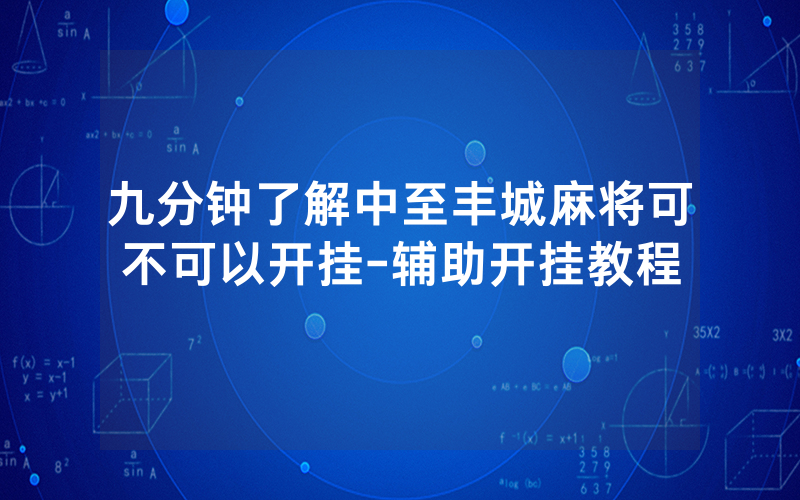 九分钟了解中至丰城麻将可不可以开挂-辅助开挂教程