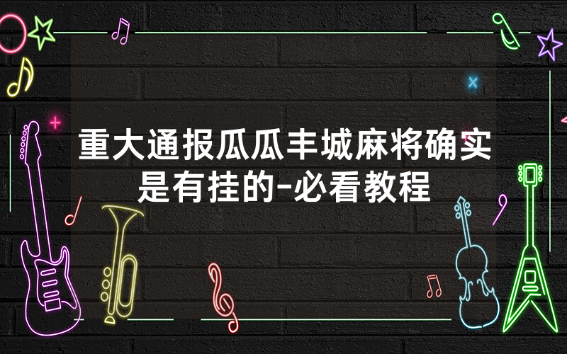 重大通报瓜瓜丰城麻将确实是有挂的-必看教程