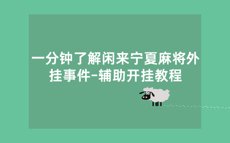 一分钟了解闲来宁夏麻将外挂事件-辅助开挂教程