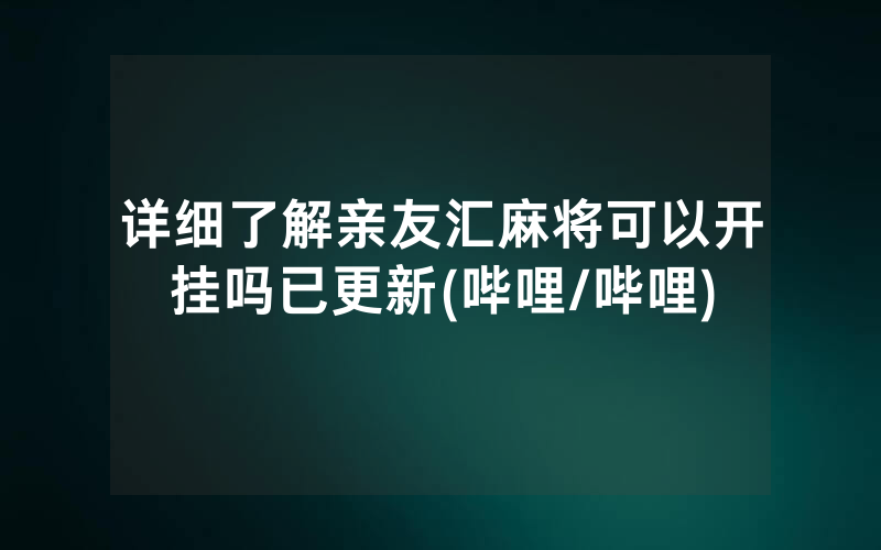 详细了解亲友汇麻将可以开挂吗已更新(哔哩/哔哩)