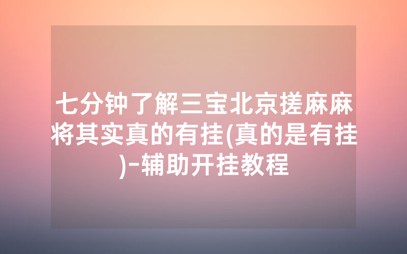 七分钟了解三宝北京搓麻麻将其实真的有挂(真的是有挂)-辅助开挂教程