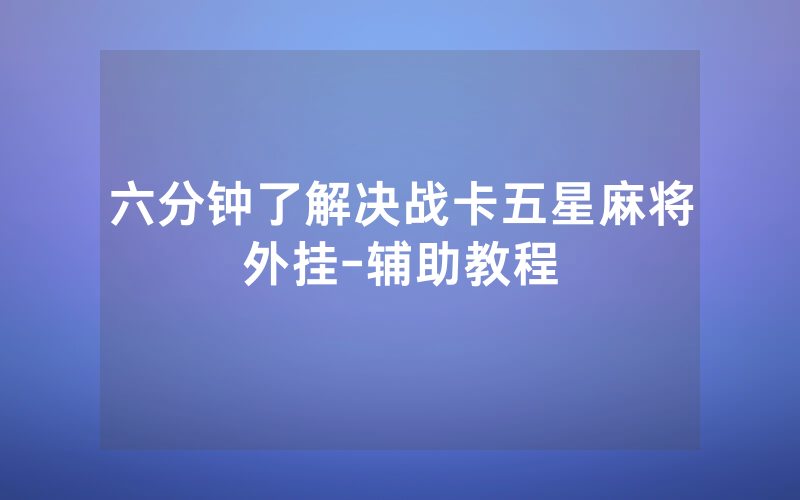 六分钟了解决战卡五星麻将外挂-辅助教程
