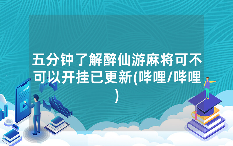 五分钟了解醉仙游麻将可不可以开挂已更新(哔哩/哔哩)