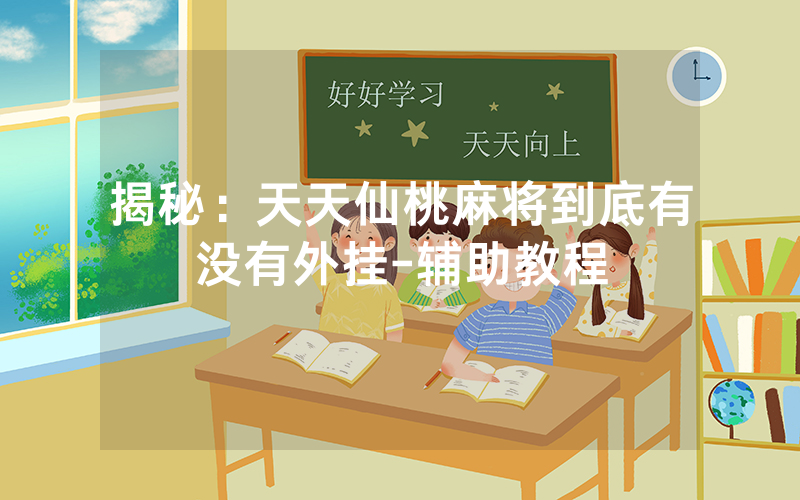 揭秘：天天仙桃麻将到底有没有外挂-辅助教程