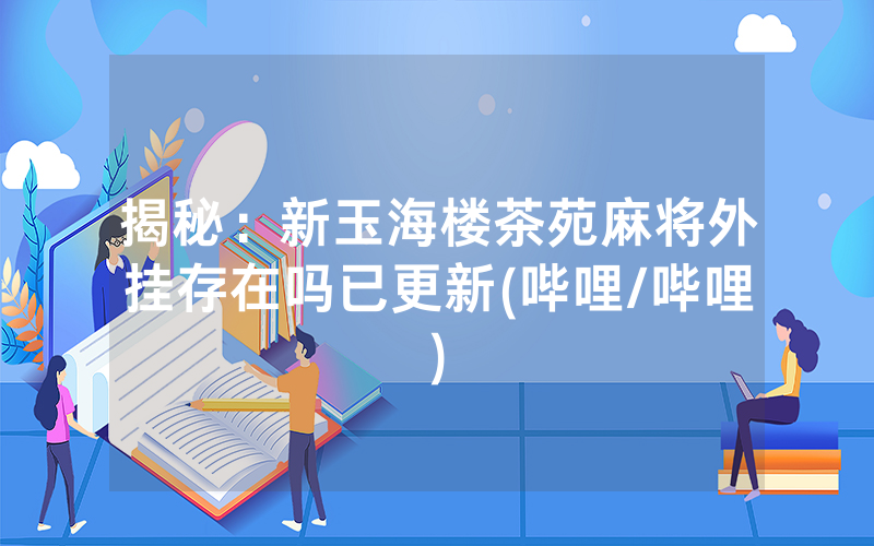 揭秘：新玉海楼茶苑麻将外挂存在吗已更新(哔哩/哔哩)