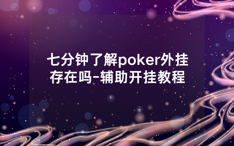 七分钟了解poker外挂存在吗-辅助开挂教程