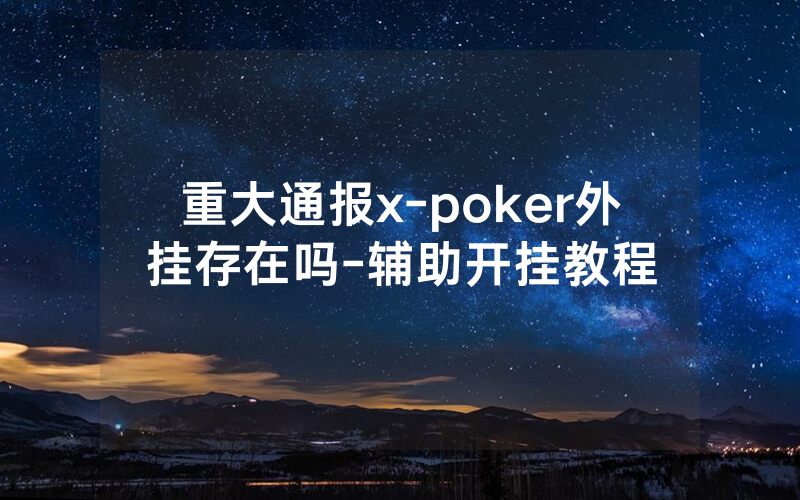 重大通报x-poker外挂存在吗-辅助开挂教程