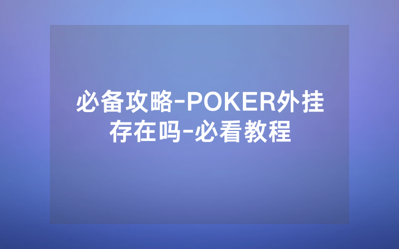 必备攻略-POKER外挂存在吗-必看教程