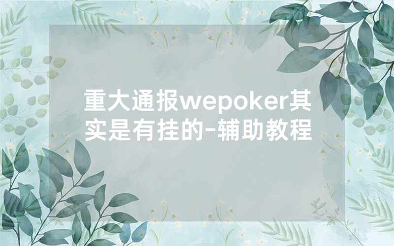 重大通报wepoker其实是有挂的-辅助教程